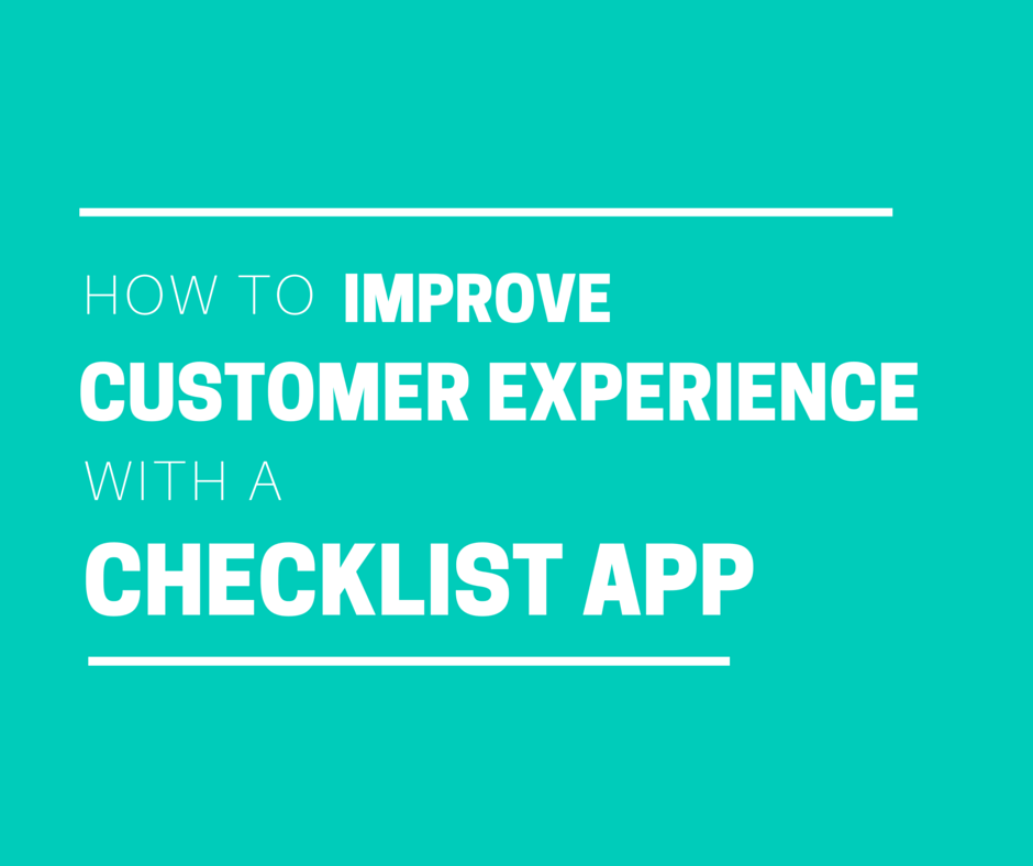How to Improve Customer Experience with a Checklist App