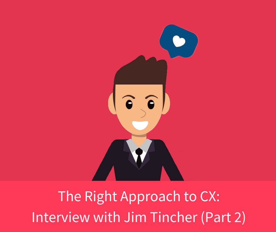 The Right Approach to CX Interview with Jim Tincher Part 2