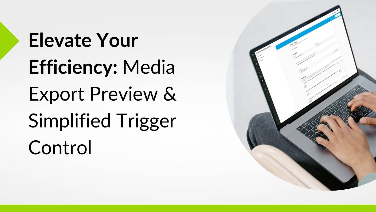 Elevate Your Efficiency: Media Export Preview & Simplified Trigger Control
